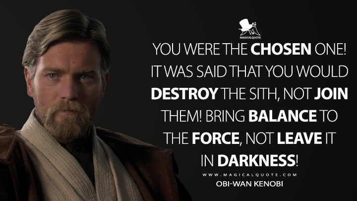 You Were The Chosen One It Was Said That You Would Destroy The Sith Not Join Them Bring Balance To The Force Not Leave It In Darkness Magicalquote