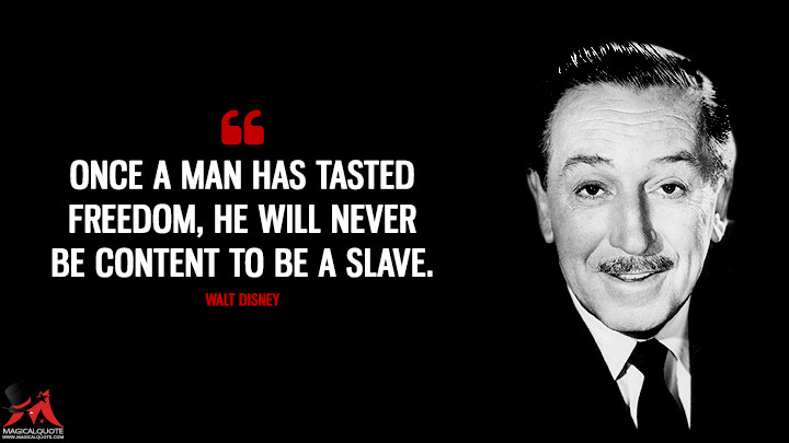 Once a man has tasted freedom, he will never be content to be a slave ...
