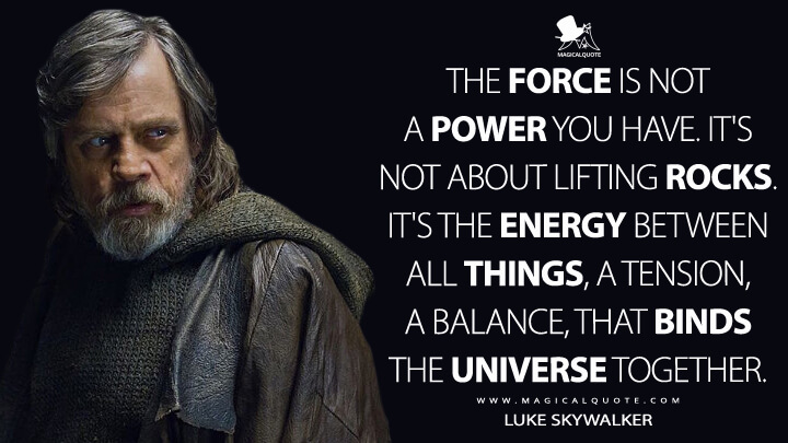 The-Force-is-not-a-power-you-have.-Its-not-about-lifting-rocks.-Its-the-energy-between-all-things-a-tension-a-balance-that-binds-the-universe-together.jpg