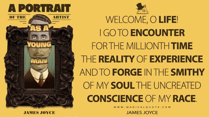 Welcome, O life! I go to encounter for the millionth time the reality of experience and to in the smithy of my soul the uncreated conscience of my race. - MagicalQuote
