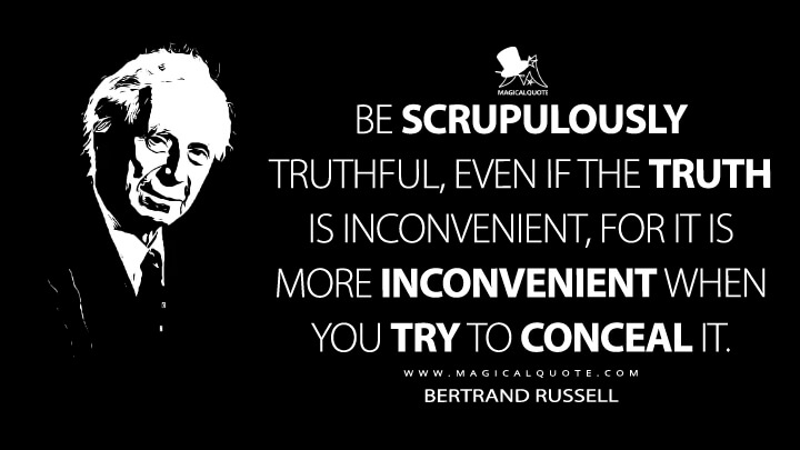 Be scrupulously truthful, even if the truth is inconvenient, for it is ...