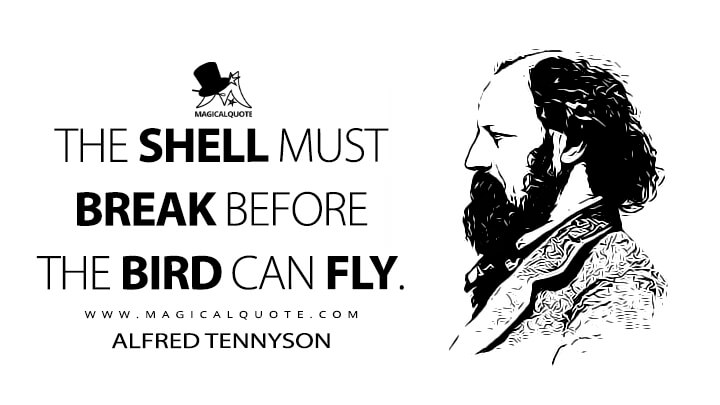 The shell must break before the bird can fly. - Alfred Tennyson (The Ancient Sage Quotes)