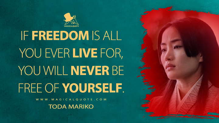 If freedom is all you ever live for, you will never be free of yourself ...